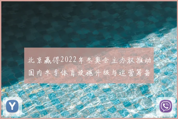 北京赢得2022年冬奥会主办权推动国内冬季体育设施升级与运营筹备