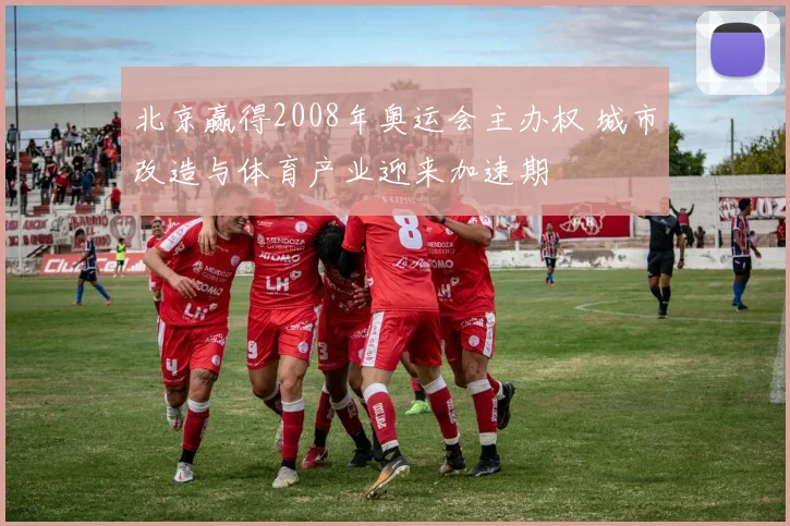 北京赢得2008年奥运会主办权 城市改造与体育产业迎来加速期