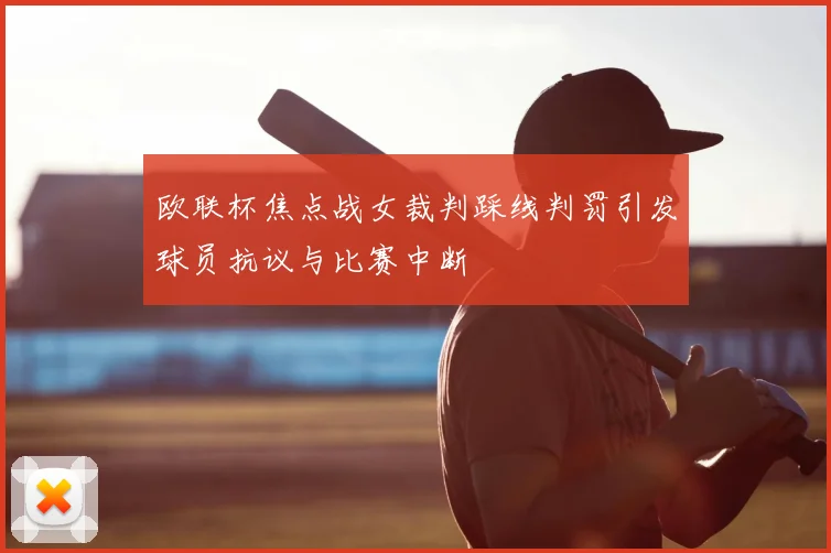 欧联杯焦点战女裁判踩线判罚引发球员抗议与比赛中断