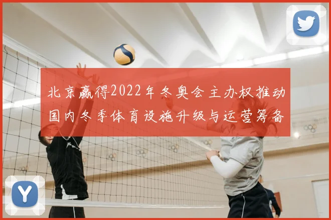 北京赢得2022年冬奥会主办权推动国内冬季体育设施升级与运营筹备